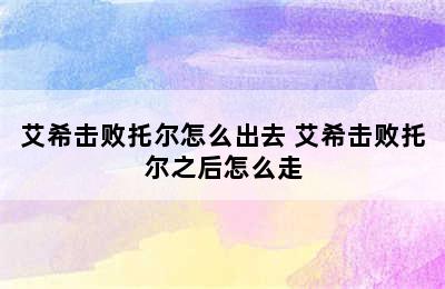 艾希击败托尔怎么出去 艾希击败托尔之后怎么走